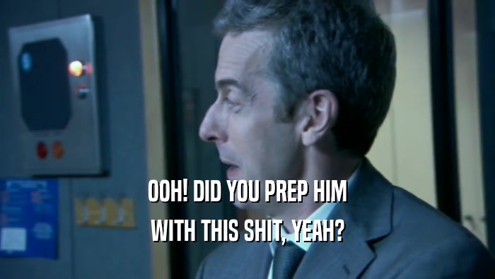 OOH! DID YOU PREP HIM WITH THIS SHIT, YEAH? 