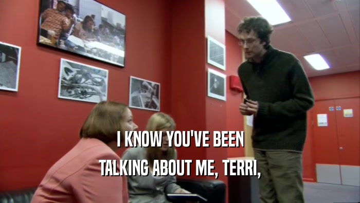 I KNOW YOU'VE BEEN TALKING ABOUT ME, TERRI, 