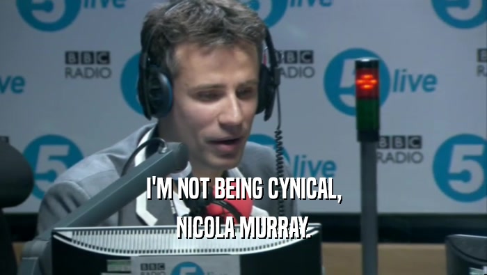 I'M NOT BEING CYNICAL, NICOLA MURRAY. 