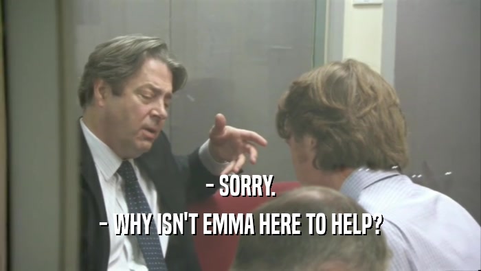 - SORRY. - WHY ISN'T EMMA HERE TO HELP? 