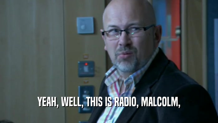 YEAH, WELL, THIS IS RADIO, MALCOLM,
  