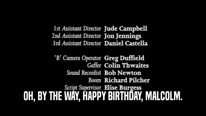 OH, BY THE WAY, HAPPY BIRTHDAY, MALCOLM.  
