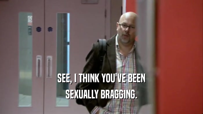 SEE, I THINK YOU'VE BEEN
 SEXUALLY BRAGGING.
 
