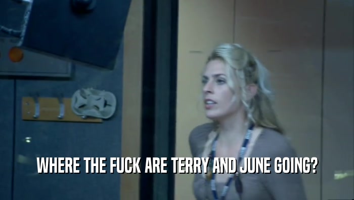 WHERE THE FUCK ARE TERRY AND JUNE GOING?  