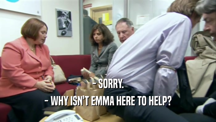 - SORRY. - WHY ISN'T EMMA HERE TO HELP? 