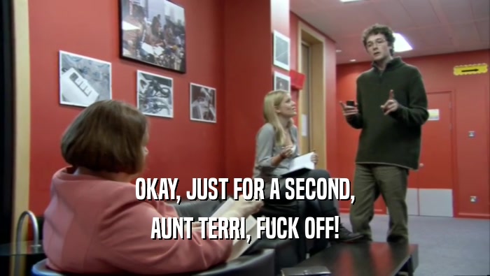 OKAY, JUST FOR A SECOND, AUNT TERRI, FUCK OFF! 