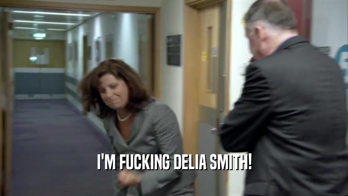 I'M FUCKING DELIA SMITH!  