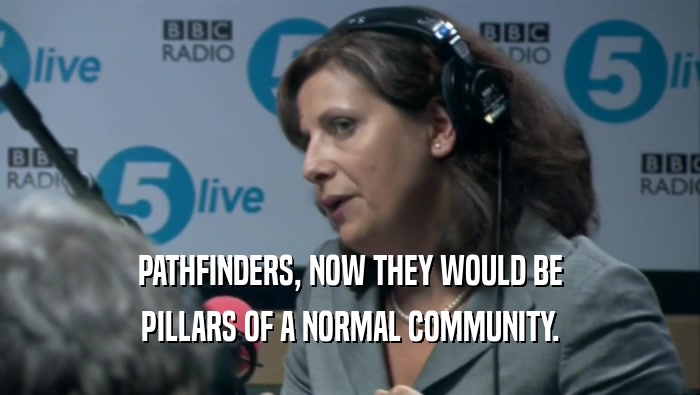 PATHFINDERS, NOW THEY WOULD BE PILLARS OF A NORMAL COMMUNITY. 