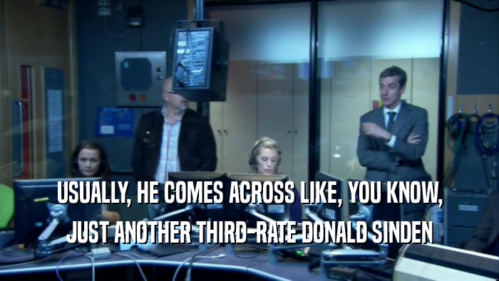 USUALLY, HE COMES ACROSS LIKE, YOU KNOW, JUST ANOTHER THIRD-RATE DONALD SINDEN 