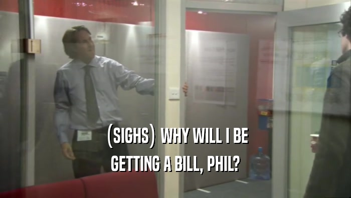 (SIGHS) WHY WILL I BE GETTING A BILL, PHIL? 