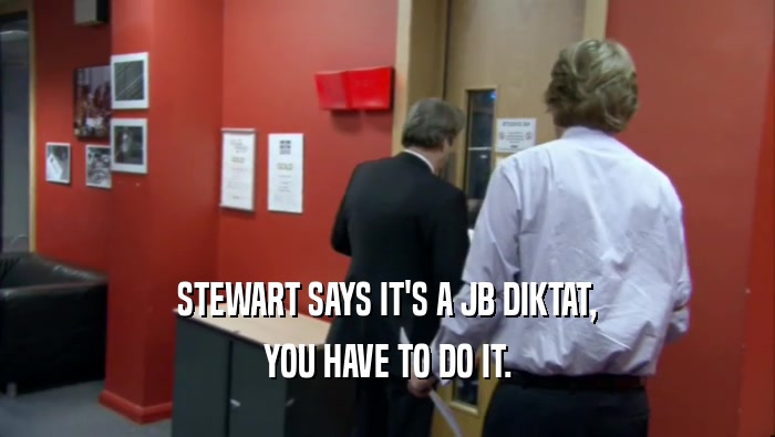 STEWART SAYS IT'S A JB DIKTAT, YOU HAVE TO DO IT. 