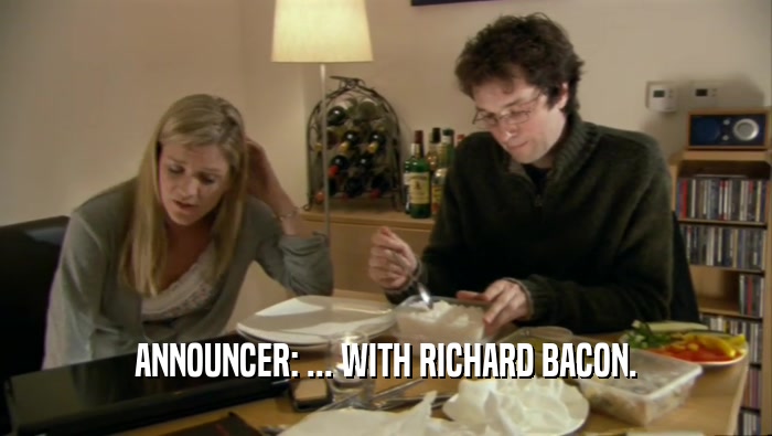ANNOUNCER: ... WITH RICHARD BACON.  
