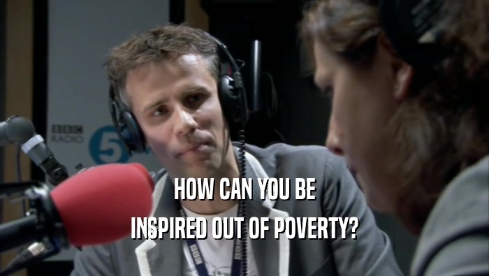 HOW CAN YOU BE
 INSPIRED OUT OF POVERTY?
 