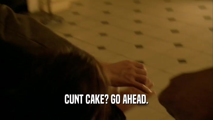 CUNT CAKE? GO AHEAD.  