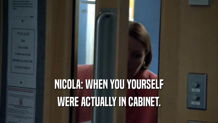 NICOLA: WHEN YOU YOURSELF WERE ACTUALLY IN CABINET. 
