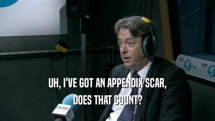UH, I'VE GOT AN APPENDIX SCAR, DOES THAT COUNT? 