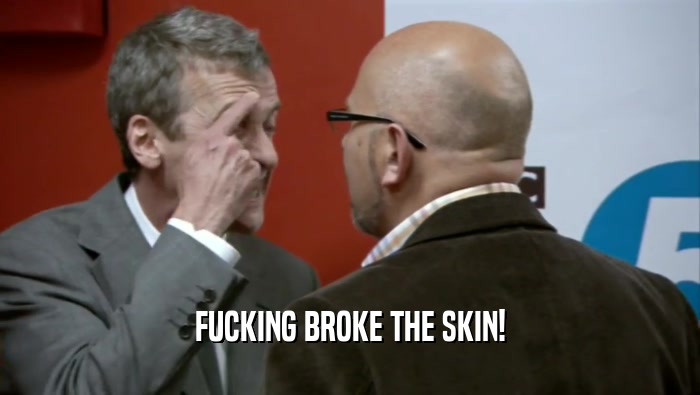 FUCKING BROKE THE SKIN!  
