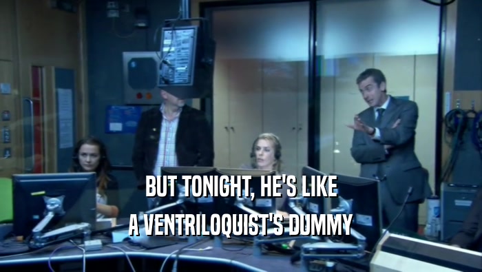 BUT TONIGHT, HE'S LIKE A VENTRILOQUIST'S DUMMY 