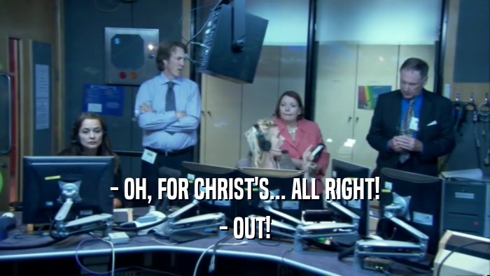 - OH, FOR CHRIST'S... ALL RIGHT! - OUT! 