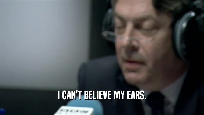 I CAN'T BELIEVE MY EARS.  