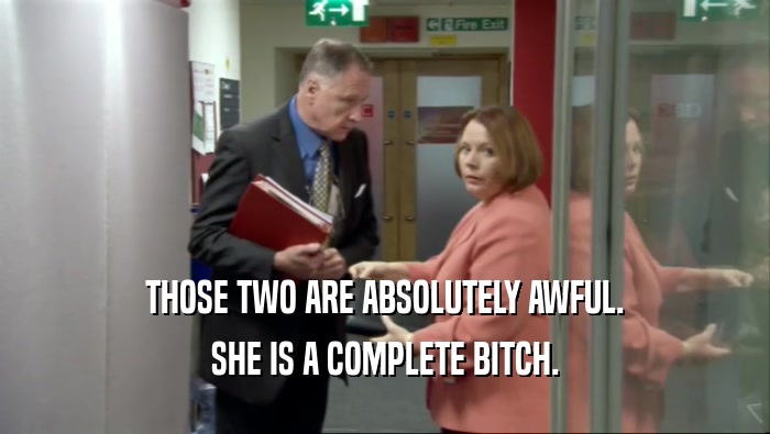 THOSE TWO ARE ABSOLUTELY AWFUL. SHE IS A COMPLETE BITCH. 
