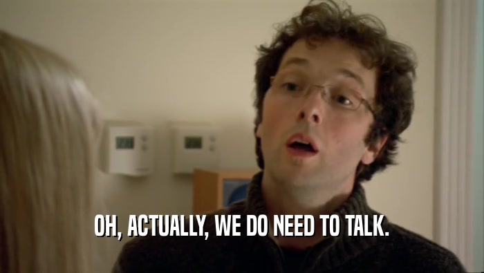OH, ACTUALLY, WE DO NEED TO TALK.  