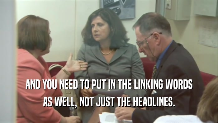 AND YOU NEED TO PUT IN THE LINKING WORDS AS WELL, NOT JUST THE HEADLINES. 