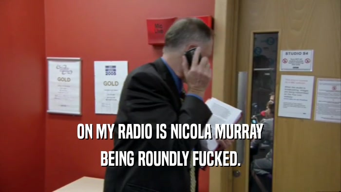 ON MY RADIO IS NICOLA MURRAY
 BEING ROUNDLY FUCKED.
 