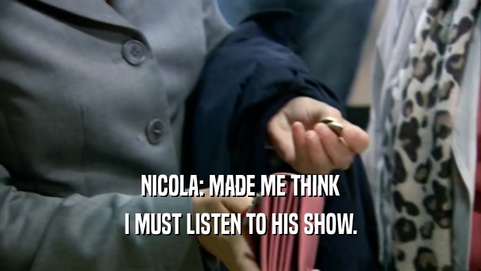NICOLA: MADE ME THINK
 I MUST LISTEN TO HIS SHOW.
 