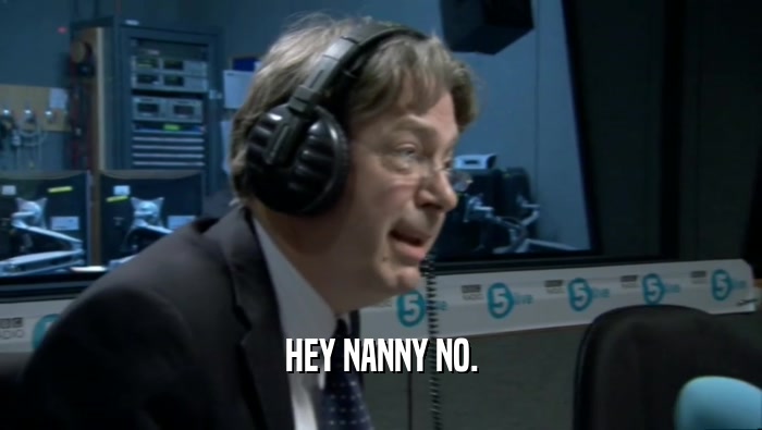 HEY NANNY NO.  