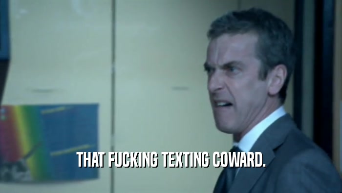 THAT FUCKING TEXTING COWARD.  