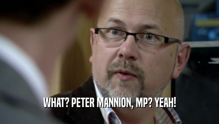 WHAT? PETER MANNION, MP? YEAH!  