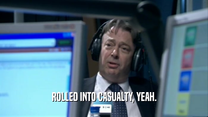ROLLED INTO CASUALTY, YEAH.  
