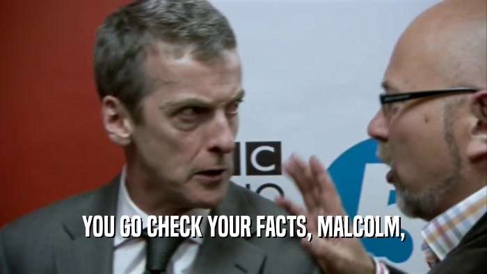 YOU GO CHECK YOUR FACTS, MALCOLM,  