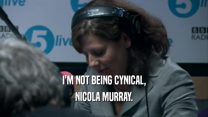 I'M NOT BEING CYNICAL, NICOLA MURRAY. 
