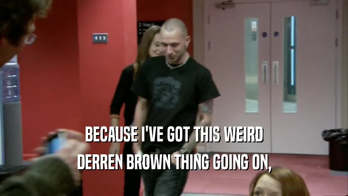 BECAUSE I'VE GOT THIS WEIRD DERREN BROWN THING GOING ON, 