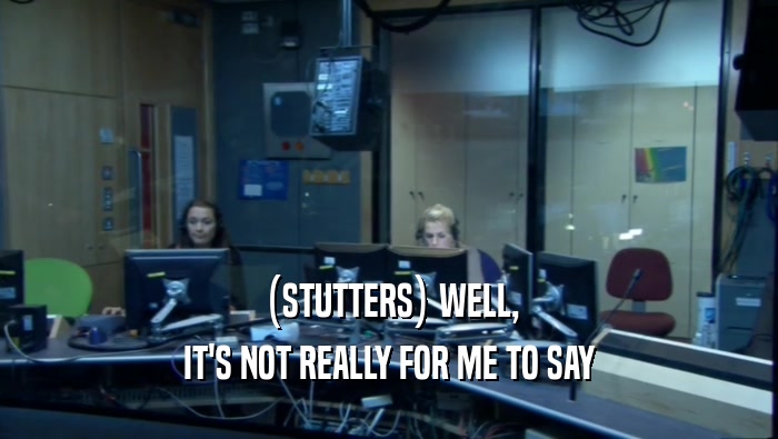 (STUTTERS) WELL, IT'S NOT REALLY FOR ME TO SAY 