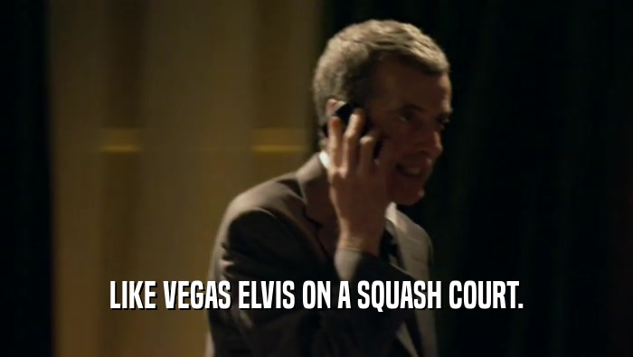 LIKE VEGAS ELVIS ON A SQUASH COURT.  