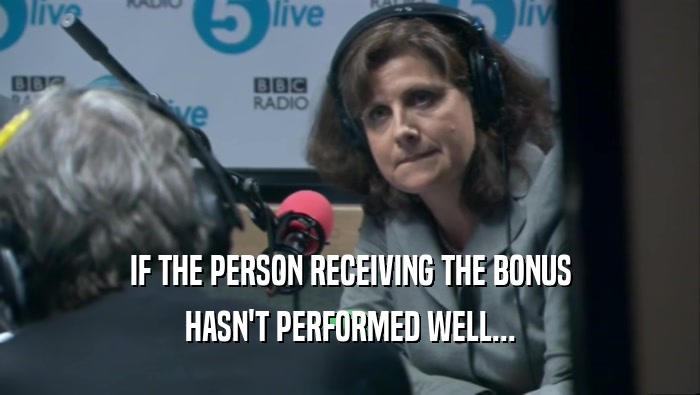 IF THE PERSON RECEIVING THE BONUS
 HASN'T PERFORMED WELL...
 