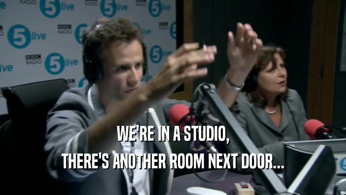 WE'RE IN A STUDIO, THERE'S ANOTHER ROOM NEXT DOOR... 