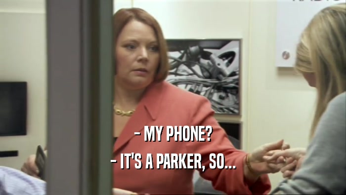 - MY PHONE? - IT'S A PARKER, SO... 
