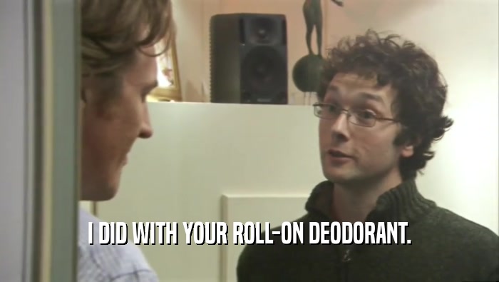 I DID WITH YOUR ROLL-ON DEODORANT.  