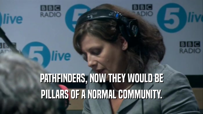 PATHFINDERS, NOW THEY WOULD BE PILLARS OF A NORMAL COMMUNITY. 