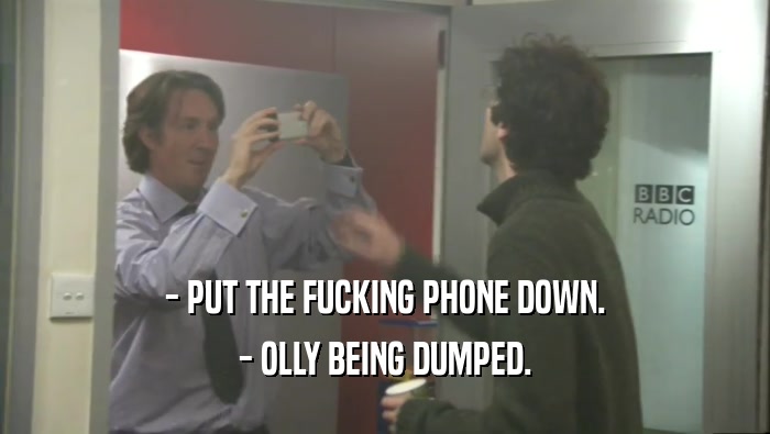 - PUT THE FUCKING PHONE DOWN. - OLLY BEING DUMPED. 