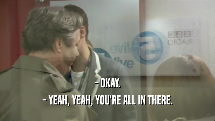 - OKAY. - YEAH, YEAH, YOU'RE ALL IN THERE. 