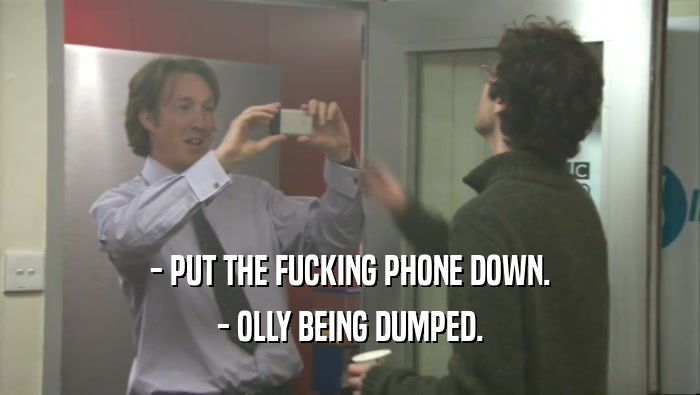 - PUT THE FUCKING PHONE DOWN. - OLLY BEING DUMPED. 