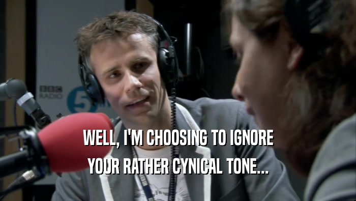 WELL, I'M CHOOSING TO IGNORE YOUR RATHER CYNICAL TONE... 