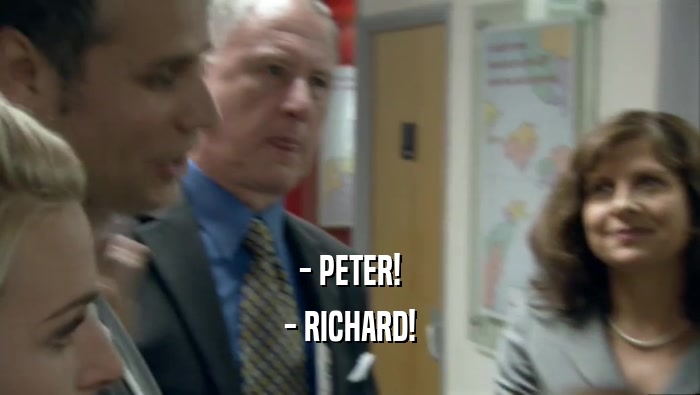 - PETER!
 - RICHARD!
 