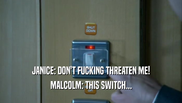 JANICE: DON'T FUCKING THREATEN ME! MALCOLM: THIS SWITCH... 
