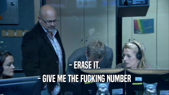 - ERASE IT. - GIVE ME THE FUCKING NUMBER 